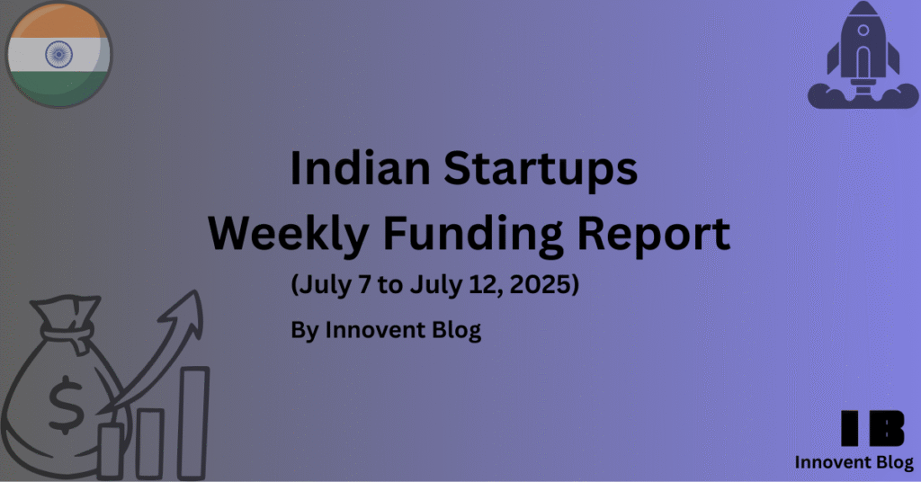 Indian Startups Funding Weekly Report(July 7 to July 12, 2025)
